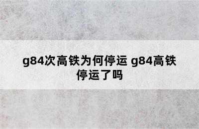 g84次高铁为何停运 g84高铁停运了吗